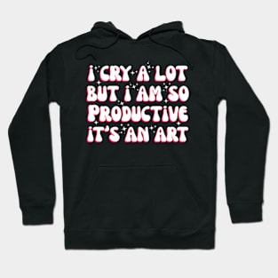 I Cry A Lot But I Am So Productive It'S An For Hoodie